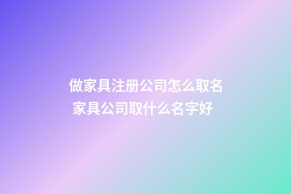 做家具注册公司怎么取名 家具公司取什么名字好-第1张-公司起名-玄机派